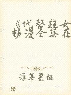 《代替亲女儿》动漫全集在线观看