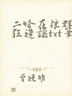 二哈在狼群里疯狂造谣txt笔趣阁