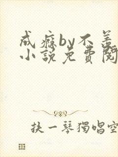 成瘾by不羡鱼小说免费阅读笔趣阁