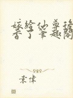 嫁给仙尊后我真香了笔趣阁