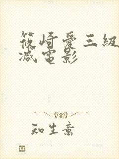 筱崎爱三级无删减电影