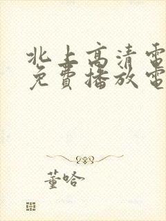 北上高清电视剧免费播放电视剧