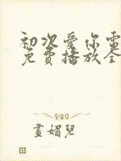 初次爱你电视剧免费播放全集观看