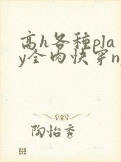 高h各种play全肉快穿np