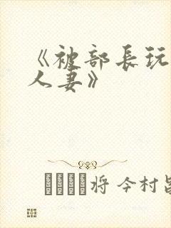 《被部长玩弄的人妻》