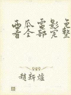 西瓜电影免费观看全部完整版高清