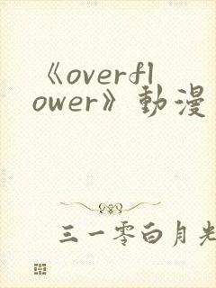 《overflower》动漫第1季免费观看全集
