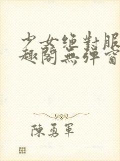 少女绝对服从笔趣阁无弹窗最新章节kk