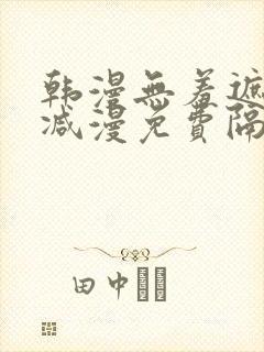 韩漫无羞遮无删减漫免费隔壁的她