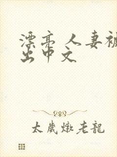 漂亮 人妻被中出中文