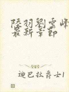 陆羽刘云峰全文最新章节