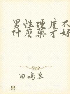 男性硬度不够吃什么药才好