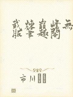 武炼巅峰无删减版笔趣阁