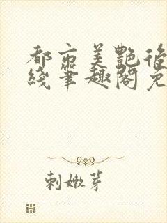 都市美艳后宫在线笔趣阁免费阅读