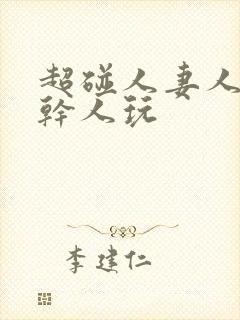 超碰人妻人操人干人玩