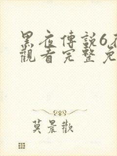 黑夜传说6在线观看完整免费高清