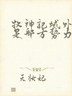 牧神记域外天庭是哪方势力