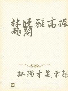 林晓雅高振武笔趣阁