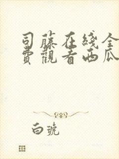 司藤在线全集免费观看西瓜