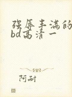 强辱丰满的人妻bd高清一