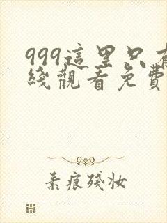 999这里只有线观看免费高清电视剧