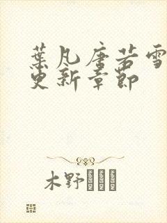 叶凡唐若雪刚刚更新章节