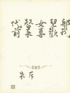 代替女儿那孩子前来喜欢我前偏