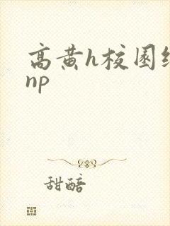 高黄h校园纯肉np