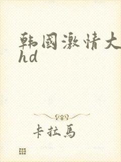 韩国激情大合集hd