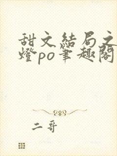 甜文结局之后青灯po笔趣阁