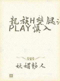 龙族H双腿涨灌PLAY慎入