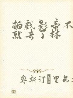 拍戏影帝不小心就去了林