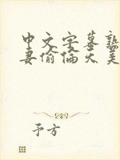 中文字幕熟女人妻偷伦天美