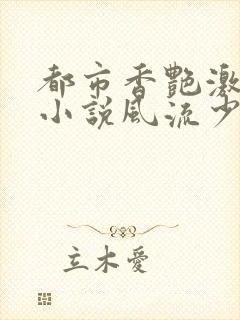 都市香艳激情肉小说风流少年小说