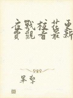 夜战校花更绝免费观看最新章节更新