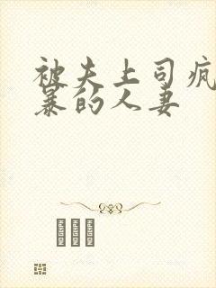 被夫上司疯狂强暴的人妻