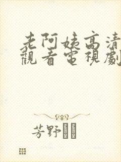 老阿姨高清免费观看电视剧播放列表