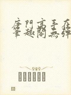 唐门高手在异世笔趣阁无弹窗