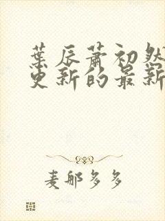 叶辰萧初然今天更新的最新章节封面