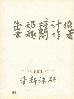 牛奶榨汁机po笔趣阁作者炖一碗汤