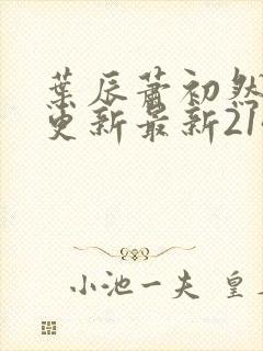 叶辰萧初然刚刚更新最新2143章节封面