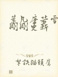 叶凡唐若雪小说刚刚更新