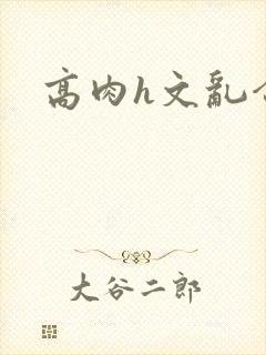 高肉h文乱合集封面