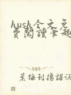 hush全文免费阅读笔趣阁无弹窗