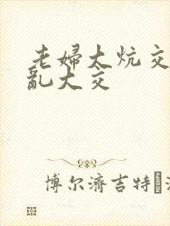 老妇大炕交换配乱大交