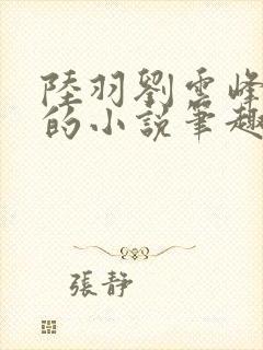 陆羽刘云峰免费的小说笔趣阁