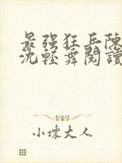 最强狂兵陈六何沈轻舞阅读