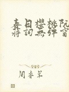 春日樱桃阮圆圆蒋词无弹窗笔趣阁