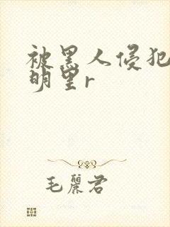 被黑人侵犯人妻明里r