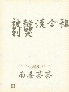 被糙汉合租室友到哭